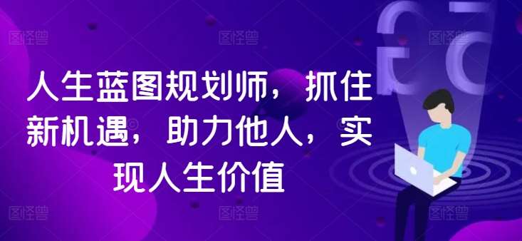 人生蓝图规划师，抓住新机遇，助力他人，实现人生价值-问小徐资源库