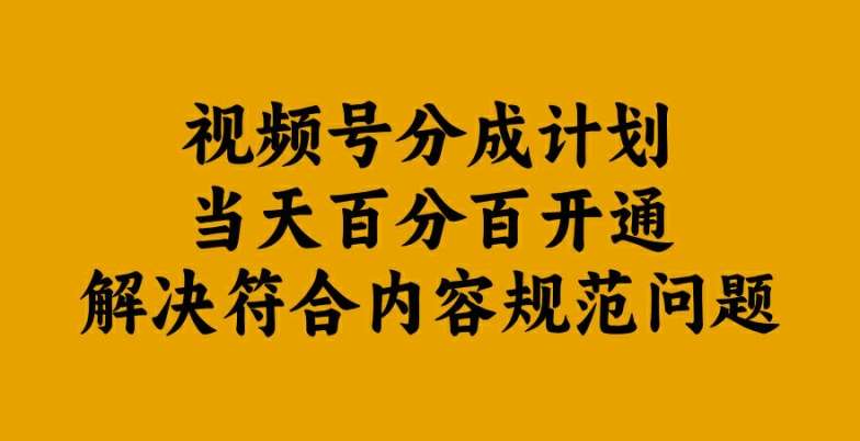 视频号分成计划当天百分百开通解决符合内容规范问题【揭秘】-问小徐资源库