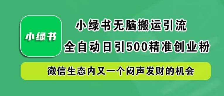 小绿书无脑搬运引流，全自动日引500精准创业粉，微信生态内又一个闷声发财的机会【揭秘】-问小徐资源库