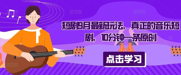 短剧9月最新玩法，真正的音乐短剧，10分钟一条原创-问小徐资源库