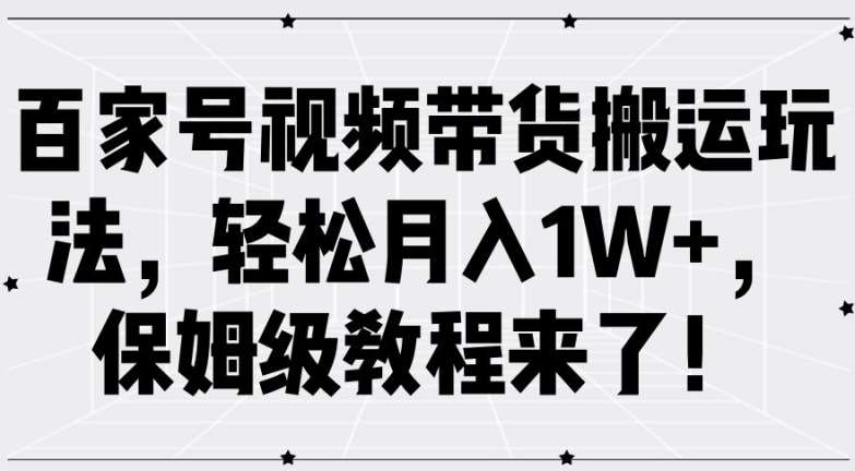 百家号视频带货搬运玩法，轻松月入1W+，保姆级教程来了【揭秘】-问小徐资源库