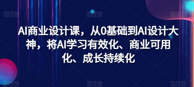 AI商业设计课，从0基础到AI设计大神，将AI学习有效化、商业可用化、成长持续化-问小徐资源库