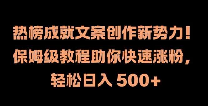 热榜成就文案创作新势力，保姆级教程助你快速涨粉，轻松日入 500+【揭秘】-问小徐资源库