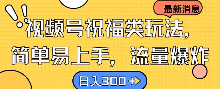 视频号祝福类玩法， 简单易上手，流量爆炸, 日入300+【揭秘】-问小徐资源库