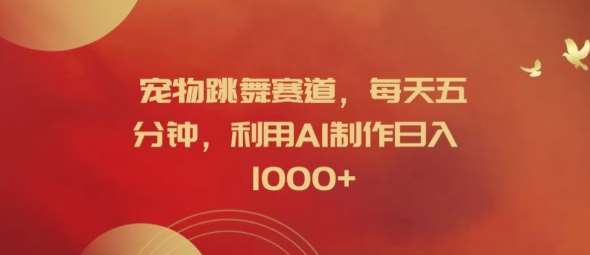 宠物跳舞赛道，每天五分钟，利用AI制作日入1k【揭秘】-问小徐资源库