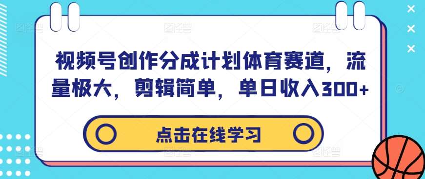 视频号创作分成计划体育赛道，流量极大，剪辑简单，单日收入300+-问小徐资源库