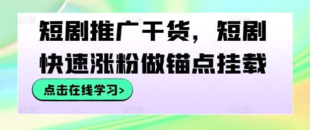 短剧推广干货，短剧快速涨粉做锚点挂载-问小徐资源库