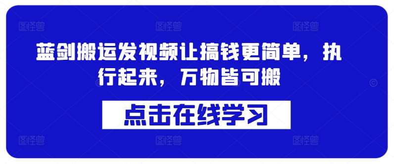 蓝剑搬运发视频让搞钱更简单，执行起来，万物皆可搬-问小徐资源库