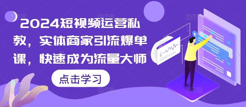 2024短视频运营私教，实体商家引流爆单课，快速成为流量大师-问小徐资源库