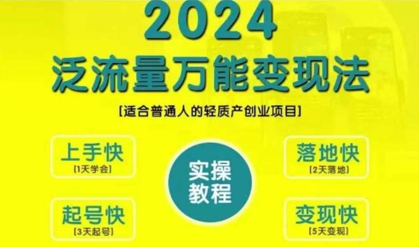 创业变现教学，2024泛流量万能变现法，适合普通人的轻质产创业项目-问小徐资源库