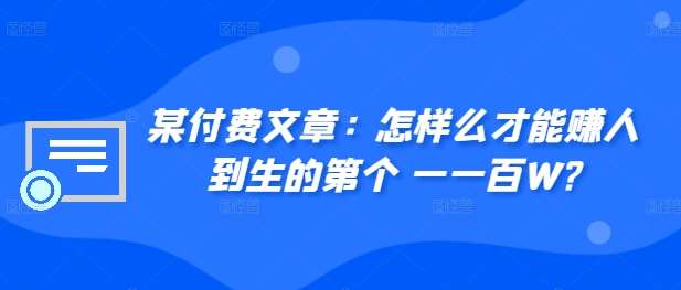 ​某付费文章：怎‮样么‬才能赚‮人到‬生的第‮个一‬一百W?-问小徐资源库