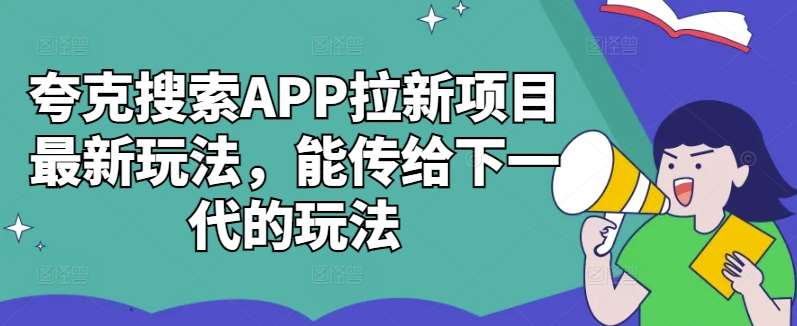 夸克搜索APP拉新项目最新玩法，能传给下一代的玩法-问小徐资源库