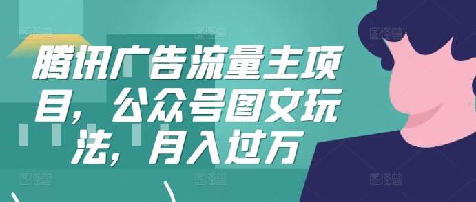 腾讯广告流量主项目，公众号图文玩法，月入过万-问小徐资源库