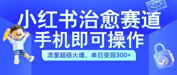 小红书治愈视频赛道，手机即可操作，流量超级火爆，单日变现300+【揭秘】-问小徐资源库