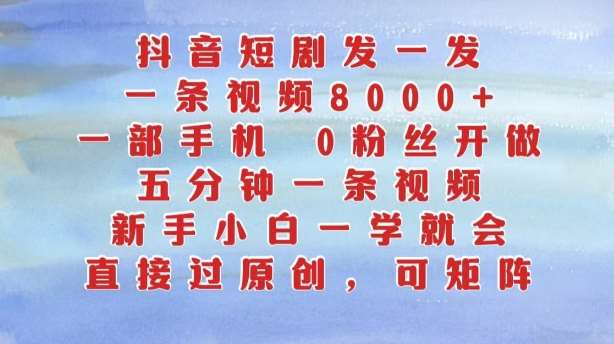 抖音短剧发一发，五分钟一条视频，新手小白一学就会，只要一部手机，0粉丝即可操作-问小徐资源库
