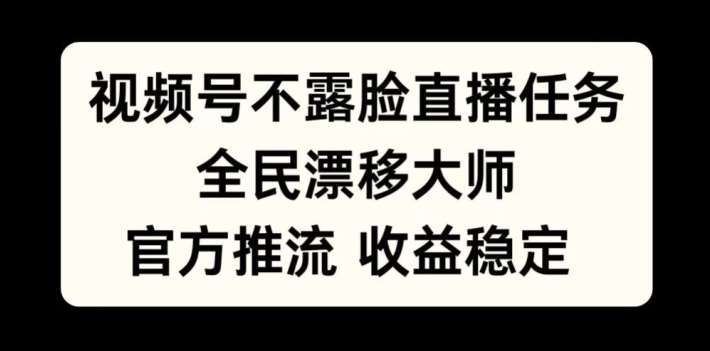 视频号不露脸直播任务，全民漂移大师，官方推流，收益稳定，全民可做【揭秘】-问小徐资源库