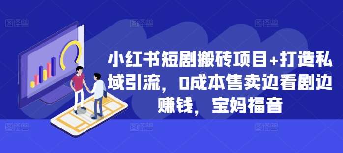 小红书短剧搬砖项目+打造私域引流，0成本售卖边看剧边赚钱，宝妈福音【揭秘】-问小徐资源库