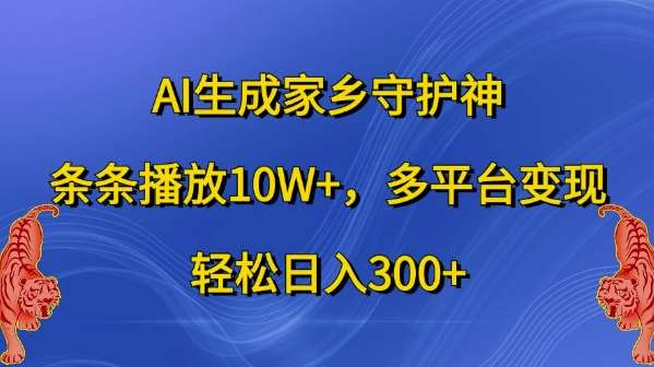 AI生成家乡守护神，条条播放10W+，多平台变现，轻松日入300+【揭秘】-问小徐资源库