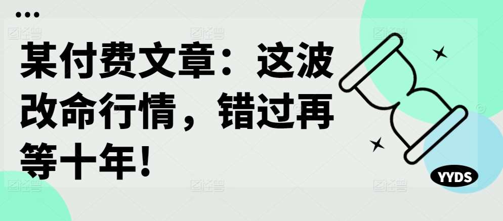 某付费文章：这波改命行情，错过再等十年!-问小徐资源库