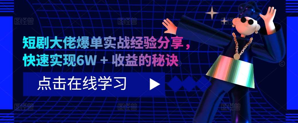 短剧大佬爆单实战经验分享，快速实现6W + 收益的秘诀-问小徐资源库