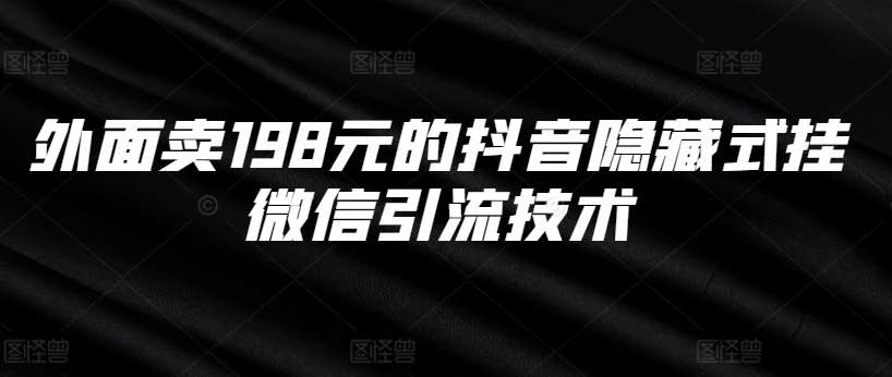 外面卖198元的抖音隐藏式挂微信引流技术-问小徐资源库