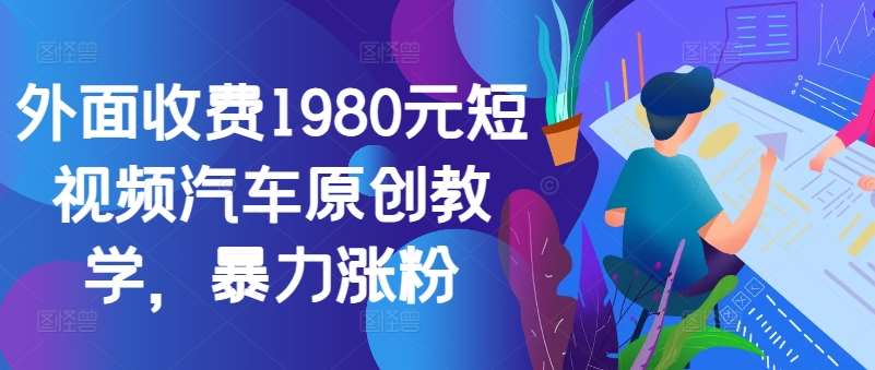 外面收费1980元短视频汽车原创教学，暴力涨粉-问小徐资源库