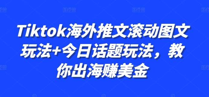 Tiktok海外推文滚动图文玩法+今日话题玩法，教你出海赚美金-问小徐资源库