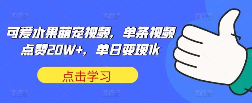 可爱水果萌宠视频，单条视频点赞20W+，单日变现1k【揭秘】-问小徐资源库