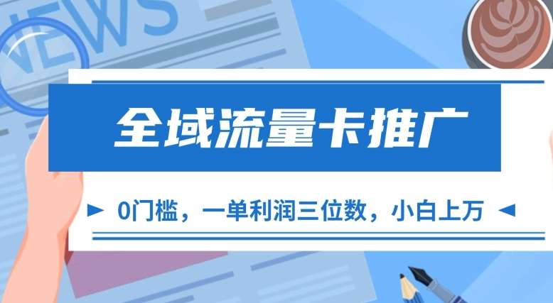 全域流量卡推广，一单利润三位数，0投入，小白轻松上万-问小徐资源库