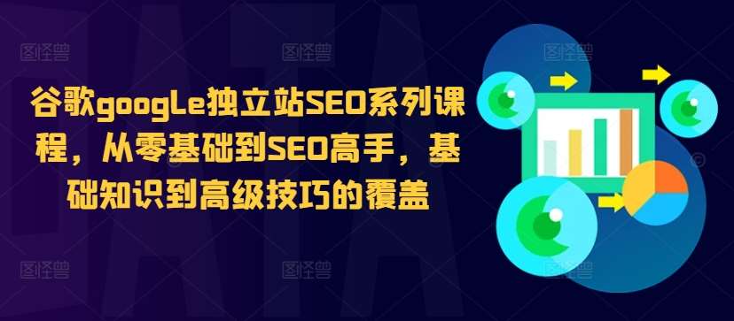 谷歌google独立站SEO系列课程，从零基础到SEO高手，基础知识到高级技巧的覆盖-问小徐资源库