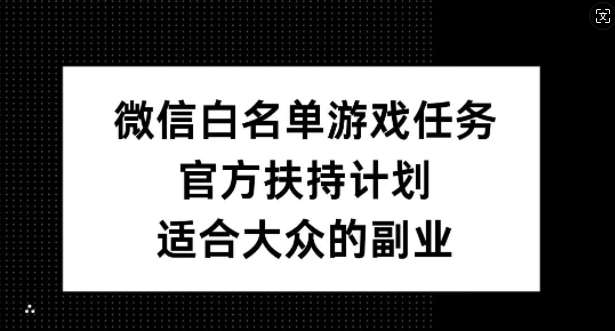 微信白名单游戏任务，官方扶持计划，适合大众的副业【揭秘】-问小徐资源库