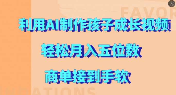 利用AI制作孩子成长视频，轻松月入五位数，商单接到手软【揭秘】-问小徐资源库