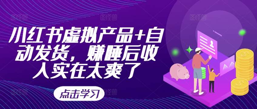 小红书虚拟产品+自动发货，赚睡后收入实在太爽了-问小徐资源库