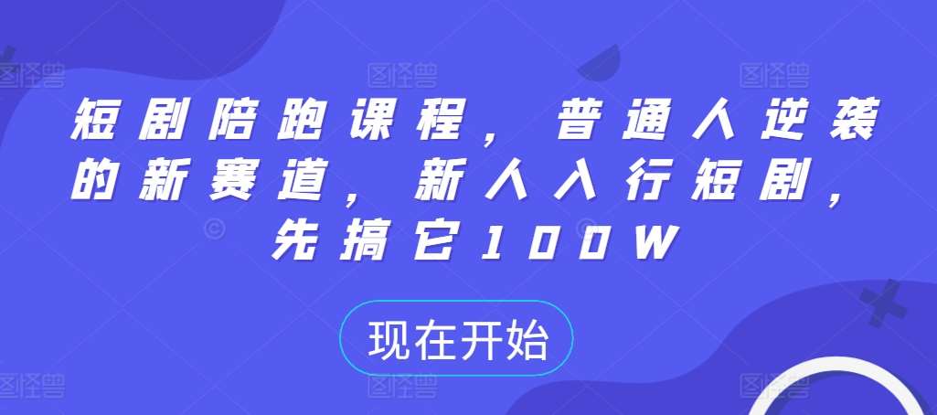 短剧陪跑课程，普通人逆袭的新赛道，新人入行短剧，先搞它100W-问小徐资源库