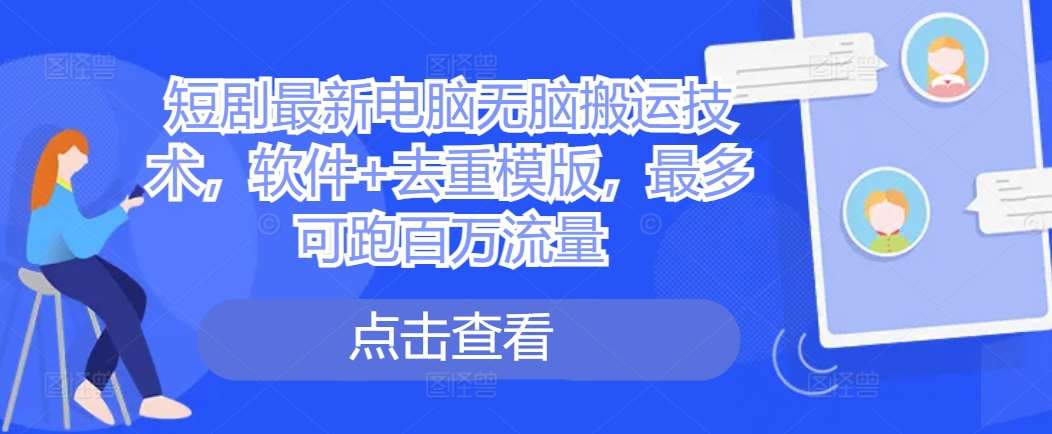 短剧最新电脑无脑搬运技术，软件+去重模版，最多可跑百万流量-问小徐资源库