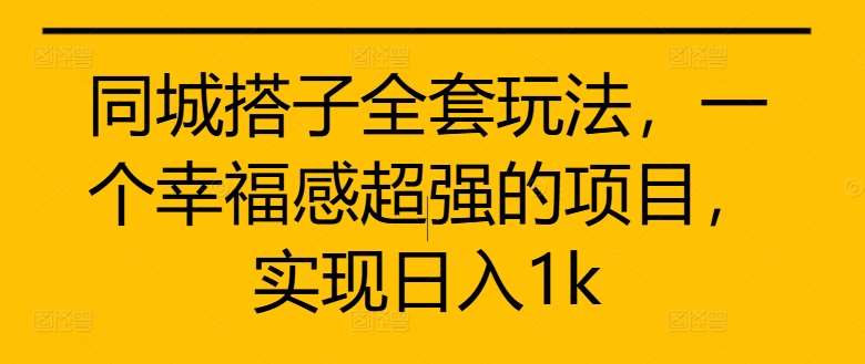 同城搭子全套玩法，一个幸福感超强的项目，实现日入1k【揭秘】-问小徐资源库