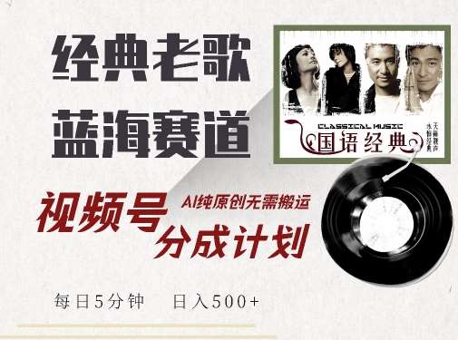最新经典老歌赛道，视频号分成计划收益拿到手软，AI纯原创，无需搬运每天5分钟，日入500+-问小徐资源库