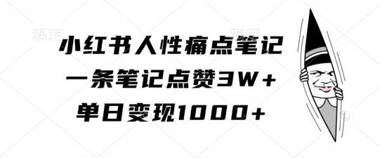 小红书人性痛点笔记，一条笔记点赞3W+，单日变现1k-问小徐资源库