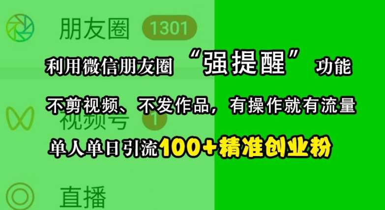 利用微信朋友圈“强提醒”功能，引流精准创业粉，不剪视频、不发作品，单人单日引流100+创业粉-问小徐资源库