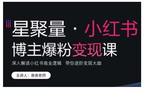 小红书博主爆粉变现课，深入解读小红书商业逻辑，带你进阶变现大咖-问小徐资源库