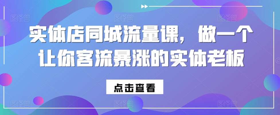 实体店同城流量课，做一个让你客流暴涨的实体老板-问小徐资源库