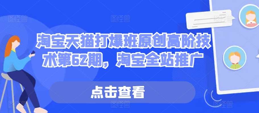 淘宝天猫打爆班原创高阶技术第62期，淘宝全站推广-问小徐资源库