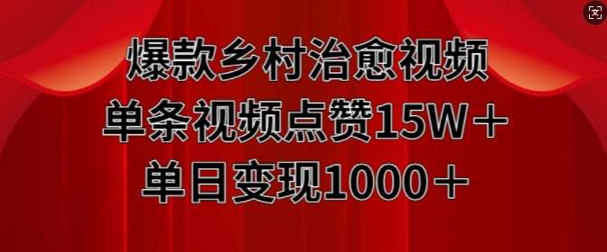 爆款乡村治愈视频，单条视频点赞15W+单日变现1k-问小徐资源库