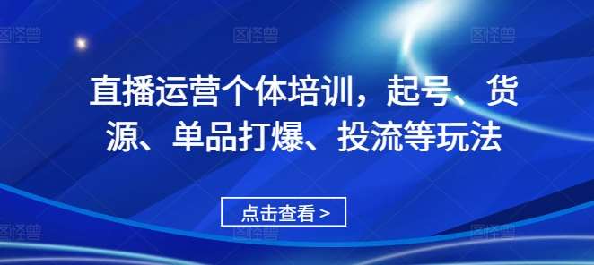 直播运营个体培训，起号、货源、单品打爆、投流等玩法-问小徐资源库