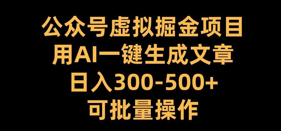 公众号虚拟掘金项目，用AI一键生成文章，日入300+可批量操作【揭秘】-问小徐资源库