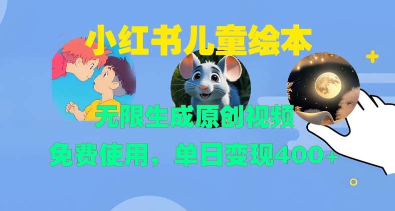 小红书儿童绘本，无限生成原创视频，免费使用，单日变现400+-问小徐资源库