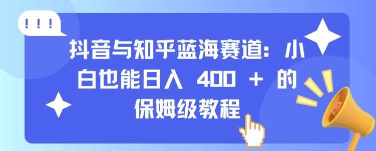 抖音与知乎蓝海赛道：小白也能日入 4张 的保姆级教程-问小徐资源库