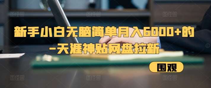 新手小白无脑简单月入6000+的-天涯神贴网盘拉新【揭秘】-问小徐资源库