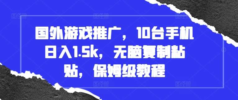 国外游戏推广，10台手机日入1.5k，无脑复制粘贴，保姆级教程【揭秘】-问小徐资源库