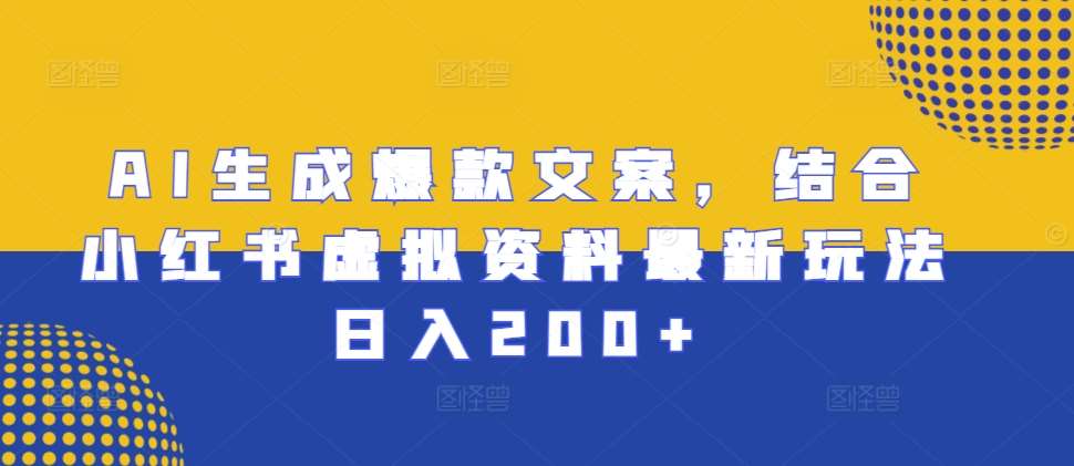 AI生成爆款文案，结合小红书虚拟资料最新玩法日入200+【揭秘】-问小徐资源库